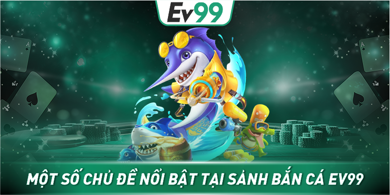 Một số chủ đề nổi bật tại sảnh Bắn Cá EV99